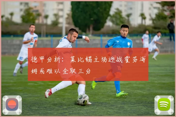 德甲分析：莱比锡主场迎战霍芬海姆或难以全取三分