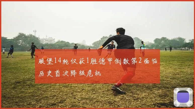 狼堡14轮仅获1胜德甲倒数第2面临历史首次降级危机