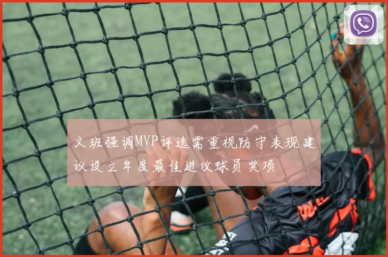文班强调MVP评选需重视防守表现建议设立年度最佳进攻球员奖项