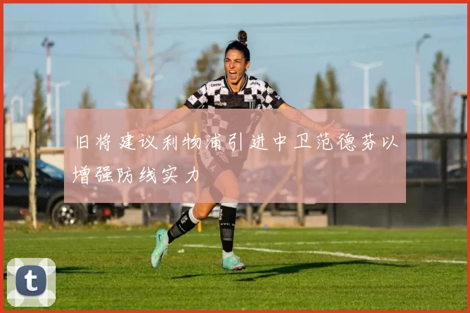 旧将建议利物浦引进中卫范德芬以增强防线实力