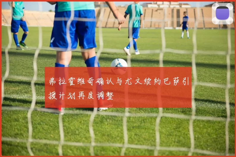 弗拉霍维奇确认与尤文续约巴萨引援计划再度调整