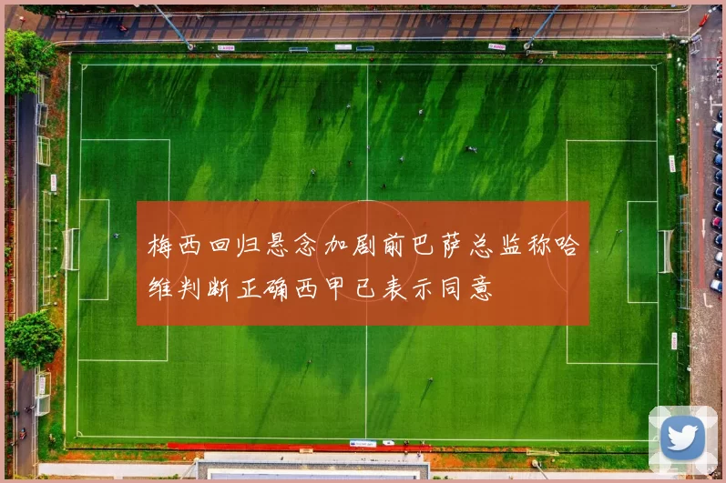 梅西回归悬念加剧前巴萨总监称哈维判断正确西甲已表示同意