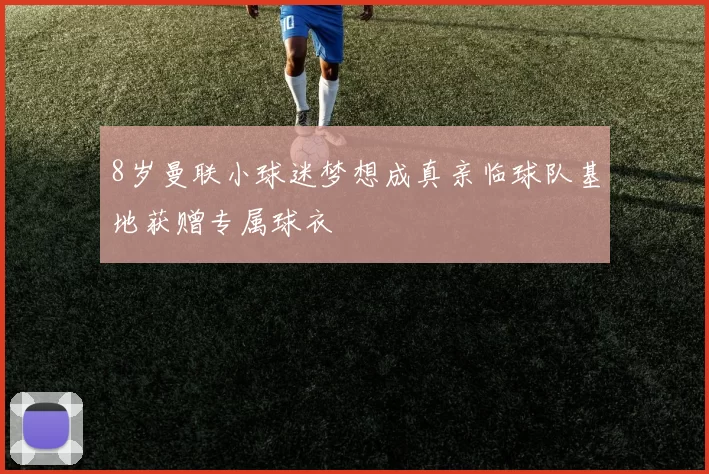 8岁曼联小球迷梦想成真亲临球队基地获赠专属球衣