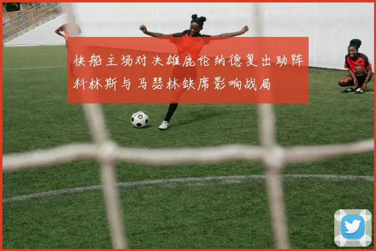 快船主场对决雄鹿伦纳德复出助阵科林斯与马瑟林缺席影响战局