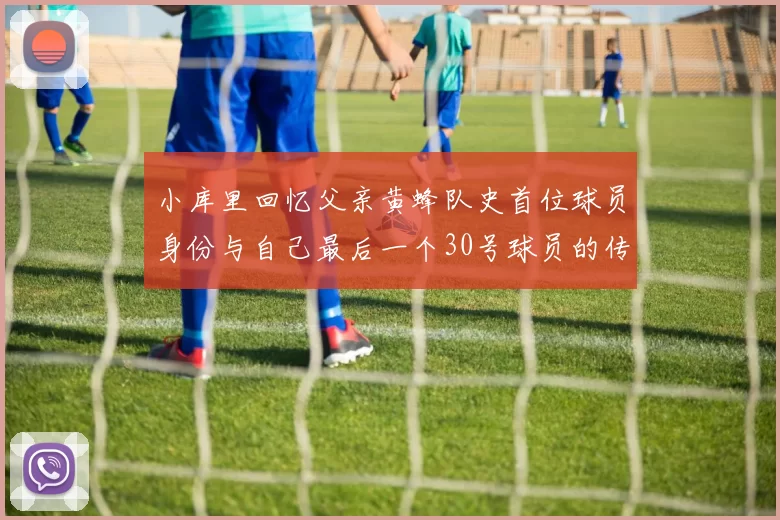 小库里回忆父亲黄蜂队史首位球员身份与自己最后一个30号球员的传承