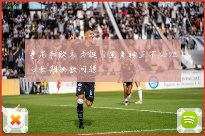 鲁尼和欧文力挺卡里克转正不必担心长期执教问题